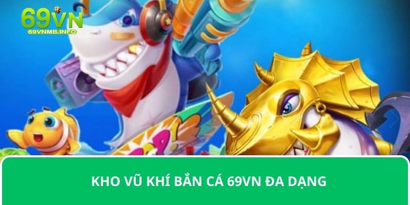 Kho vũ khí bắn cá 69VN đa dạng 